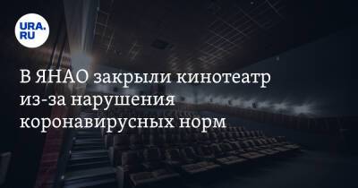 В ЯНАО закрыли кинотеатр из-за нарушения коронавирусных норм - ura.news - округ Янао - Ноябрьск