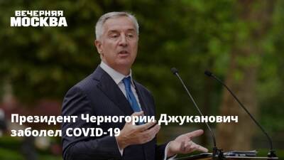 Мило Джуканович - Президент Черногории Джуканович заболел COVID-19 - vm.ru - Турция - Черногория