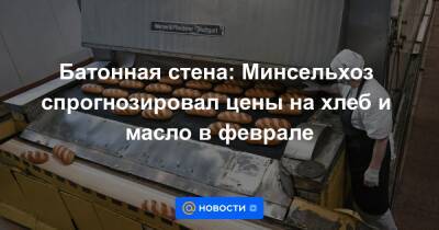 Батонная стена: Минсельхоз спрогнозировал цены на хлеб и масло в феврале - news.mail.ru
