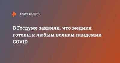 Дмитрий Хубезов - В Госдуме заявили, что медики готовы к любым волнам пандемии COVID - ren.tv - Россия
