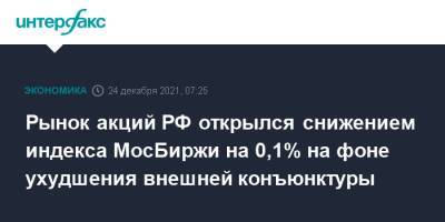 Рынок акций РФ открылся снижением индекса МосБиржи на 0,1% на фоне ухудшения внешней конъюнктуры - interfax.ru - Россия - Москва