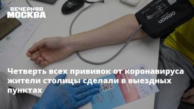 Четверть всех прививок от коронавируса жители столицы сделали в выездных пунктах - vm.ru - Москва