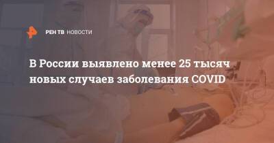 В России выявлено менее 25 тысяч новых случаев заболевания COVID - ren.tv - Россия