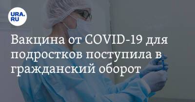 Вакцина от COVID-19 для подростков поступила в гражданский оборот - ura.news - Россия