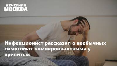 Инфекционист рассказал о необычных симптомах «омикрон»-штамма у привитых - vm.ru