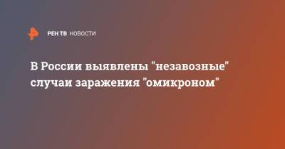 Михаил Мурашко - В России выявлены "незавозные" случаи заражения "омикроном" - ren.tv - Россия