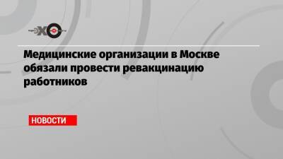 Медицинские организации в Москве обязали провести ревакцинацию работников - echo.msk.ru - Москва