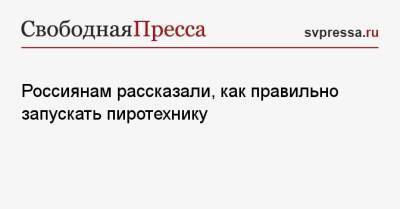Россиянам рассказали, как правильно запускать пиротехнику - svpressa.ru