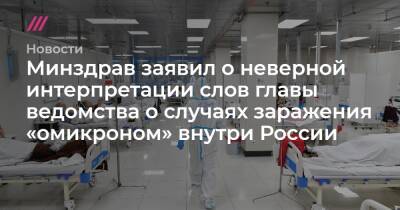 Минздрав заявил о неверной интерпретации слов главы ведомства о случаях заражения «омикроном» внутри России - tvrain.ru - Россия