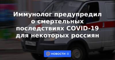 Иммунолог предупредил о смертельных последствиях COVID-19 для некоторых россиян - news.mail.ru