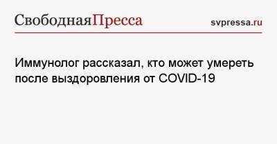 Николай Крючков - Иммунолог рассказал, кто может умереть после выздоровления от COVID-19 - svpressa.ru - Россия