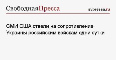 СМИ США отвели на сопротивление Украины российским войскам одни сутки - svpressa.ru - Россия - Украина - Сша - Киев