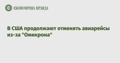 В США продолжают отменять авиарейсы из-за "Омикрона" - epravda.com.ua - Украина - Сша