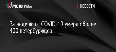 За неделю от COVID-19 умерло более 400 петербуржцев - ivbg.ru - Санкт-Петербург - Украина - Санкт-Петербург