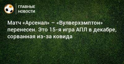 Матч «Арсенал» – «Вулверхэмптон» перенесен. Это 15-я игра АПЛ в декабре, сорванная из-за ковида - bombardir.ru