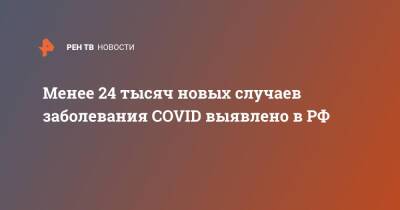 Менее 24 тысяч новых случаев заболевания COVID выявлено в РФ - ren.tv - Россия