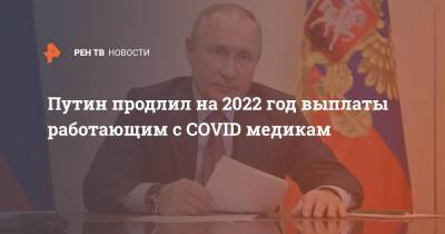 Владимир Путин - Путин продлил на 2022 год выплаты работающим с COVID медикам - ren.tv - Россия