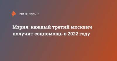 Анастасия Ракова - Мэрия: каждый третий москвич получит соцпомощь в 2022 году - ren.tv - Москва