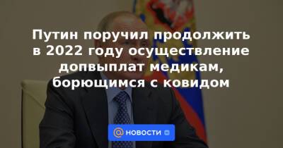 Путин поручил продолжить в 2022 году осуществление допвыплат медикам, борющимся с ковидом - news.mail.ru - Россия