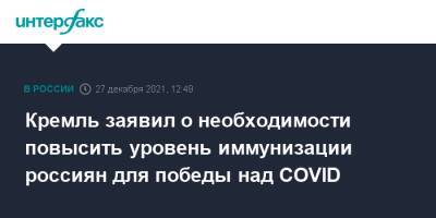 Дмитрий Песков - Кремль заявил о необходимости повысить уровень иммунизации россиян для победы над COVID - interfax.ru - Россия - Москва
