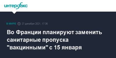 Во Франции планируют заменить санитарные пропуска "вакцинными" с 15 января - interfax.ru - Москва - Франция