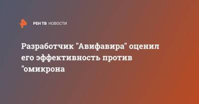 Разработчик "Авифавира" оценил его эффективность против "омикрона - ren.tv - Россия