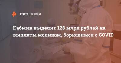 Владимир Путин - Михаил Мишустин - Кабмин выделит 128 млрд рублей на выплаты медикам, борющимся с COVID - ren.tv - Россия
