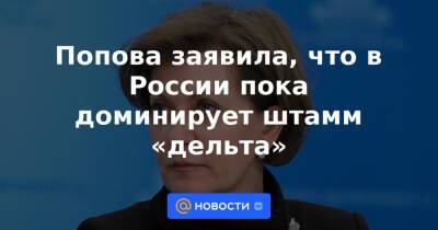 Попова заявила, что в России пока доминирует штамм «дельта» - news.mail.ru - Россия - Индия