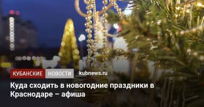 Куда сходить в новогодние праздники в Краснодаре – афиша - kubnews.ru - Краснодарский край - Краснодар