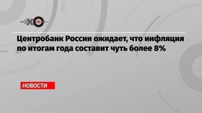 Эльвира Набиуллина - Центробанк России ожидает, что инфляция по итогам года составит чуть более 8% - echo.msk.ru - Россия