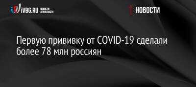 Михаил Мурашко - Первую прививку от COVID-19 сделали более 78 млн россиян - ivbg.ru - Россия - Украина