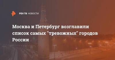 Москва и Петербург возглавили список самых "тревожных" городов России - ren.tv - Россия - Санкт-Петербург - Москва - Санкт-Петербург