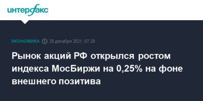 Рынок акций РФ открылся ростом индекса МосБиржи на 0,25% на фоне внешнего позитива - interfax.ru - Россия - Москва