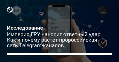 Разбор | Империя ГРУ наносит ответный удар. Как и почему растет пророссийская сеть Telegram-каналов - liga.net - Россия - Украина