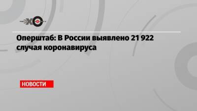 Оперштаб: В России выявлено 21 922 случая коронавируса - echo.msk.ru - Россия