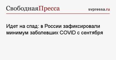 Идет на спад: в России зафиксировали минимум заболевших COVID с сентября - svpressa.ru - Россия - Москва