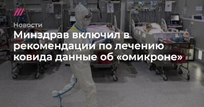 Минздрав включил в рекомендации по лечению ковида данные об «омикроне» - tvrain.ru - Минздрав