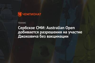 Джокович Новак - Сербское СМИ: Australian Open добивается разрешения на участие Джоковича без вакцинации - championat.com - Австралия - Сербия
