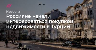 Россияне начали интересоваться покупкой недвижимости в Турции - tvrain.ru - Турция