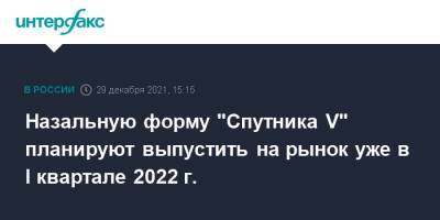 Назальную форму "Спутника V" планируют выпустить на рынок уже в I квартале 2022 г. - interfax.ru - Россия - Москва