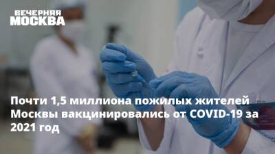 Анастасия Ракова - Почти 1,5 миллиона пожилых жителей Москвы вакцинировались от COVID-19 за 2021 год - vm.ru - Москва