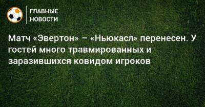 Матч «Эвертон» – «Ньюкасл» перенесен. У гостей много травмированных и заразившихся ковидом игроков - bombardir.ru