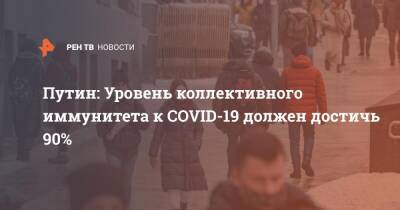 Владимир Путин - Путин: Уровень коллективного иммунитета к COVID-19 должен достичь 90% - ren.tv - Россия