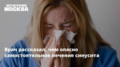 Врач рассказал, чем опасно самостоятельное лечение синусита - vm.ru