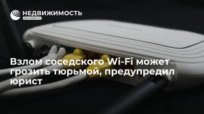 Юрист предупредил, что взлом соседского Wi-Fi может грозить тюрьмой - realty.ria.ru - Россия - Москва