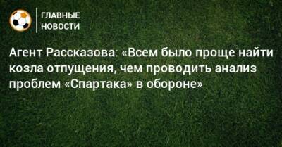 Агент Рассказова: «Всем было проще найти козла отпущения, чем проводить анализ проблем «Спартака» в обороне» - bombardir.ru