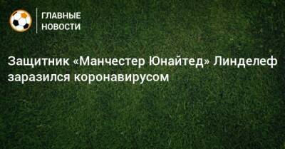 Защитник «Манчестер Юнайтед» Линделеф заразился коронавирусом - bombardir.ru