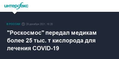 "Роскосмос" передал медикам более 25 тыс. т кислорода для лечения COVID-19 - interfax.ru - Москва