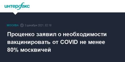 Денис Проценко - Проценко заявил о необходимости вакцинировать от COVID не менее 80% москвичей - interfax.ru - Россия - Москва