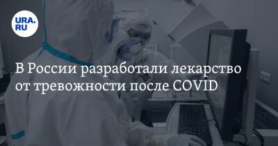 В России разработали лекарство от тревожности после COVID - ura.news - Россия